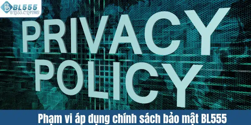 Phạm vi áp dụng chính sách bảo mật BL555